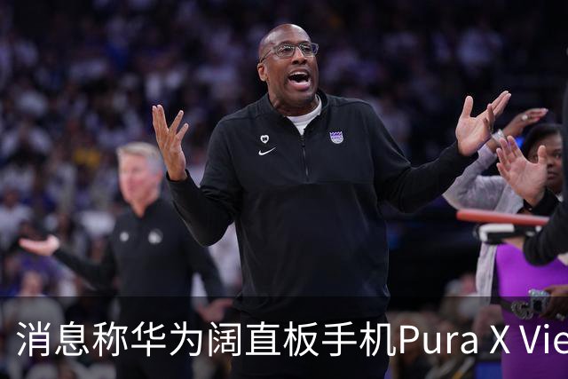消息称华为阔直板手机Pura X View上市50天出货量超100万台